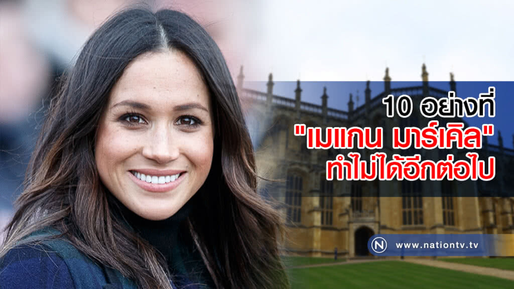 10 อย่างที่ "เมแกน มาร์เคิล" ทำไม่ได้อีกต่อไปหลังเข้าพิธีเสกสมรส