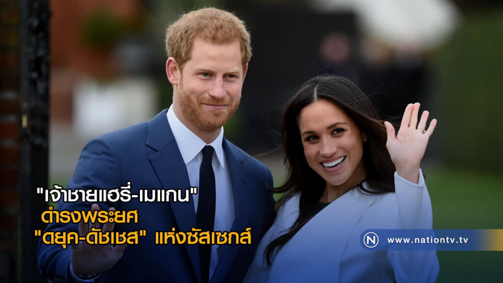 "เจ้าชายแฮรี่-เมแกน" ดำรงพระยศ "ดยุค-ดัชเชส" แห่งซัสเซกส์ "เจ้าชายแฮรี่-เมแกน" ดำรงพระยศ "ดยุค-ดัชเชส" แห่งซัสเซกส์