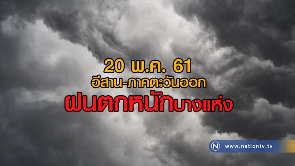 20 พ.ค.อีสาน-ภาคตะวันออก 
ฝนตกหนักบางแห่ง