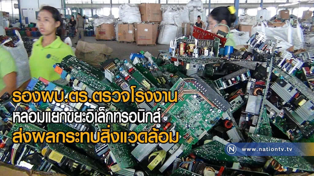 รองผบ.ตร.ตรวจรง.หลอมแยกขยะอิเล็กทรอนิกส์ส่งผลกระทบสิ่งแวดล้อม