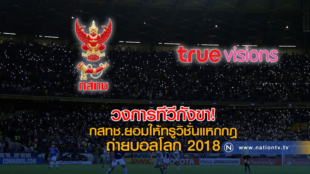 วงการทีวีกังขา! กสทช.ยอมให้ทรูวิชั่นแหกกฎ ถ่ายบอลโลก 2018