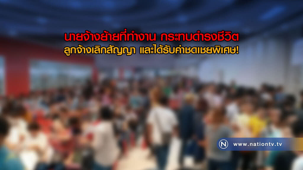 นายจ้างย้ายที่ทำงานกระทบดำรงชีวิต ลูกจ้างเลิกสัญญาและได้รับค่าชดเชยพิเศษ!