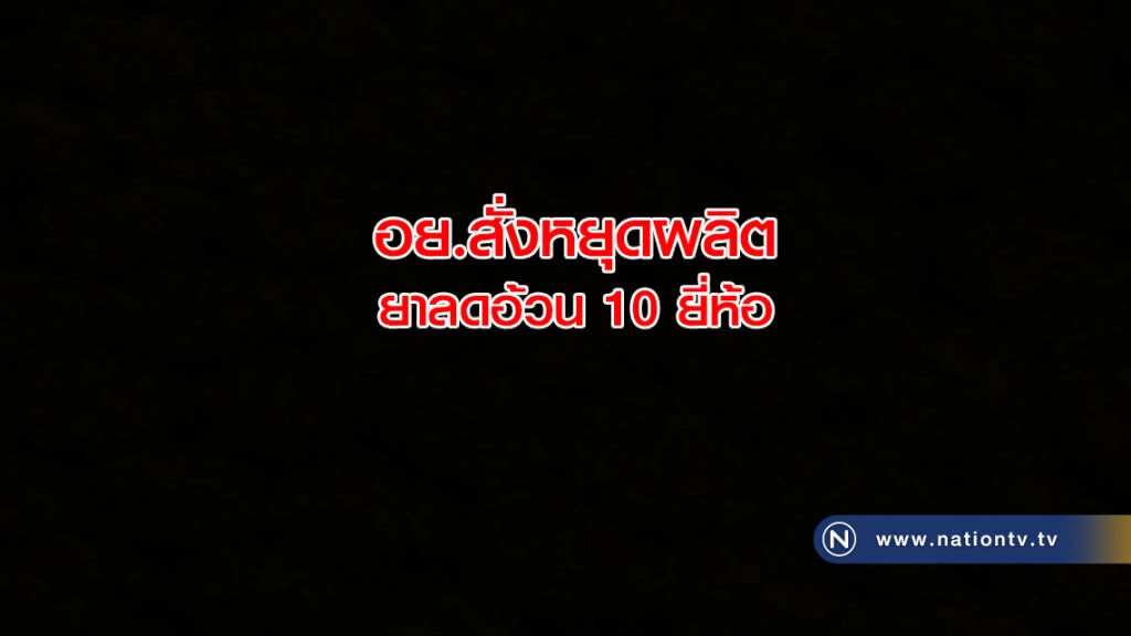 อย.สั่งหยุดผลิตยาลดอ้วน 10 ยี่ห้อ อย.สั่งหยุดผลิตยาลดอ้วน 10 ยี่ห้อ