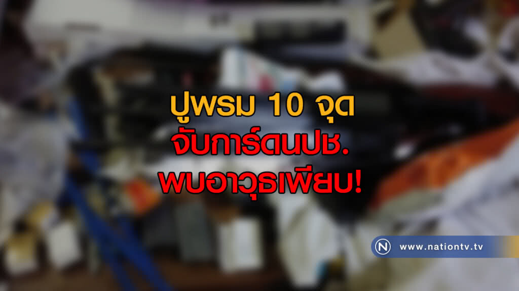 ปูพรม 10 จุด จับการ์ดนปช. พบอาวุธเพียบ!