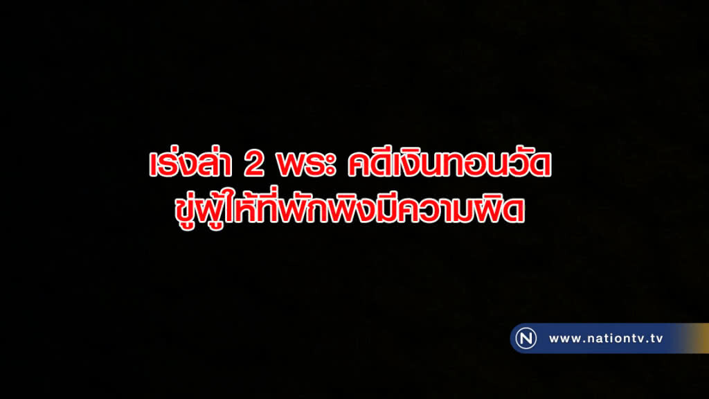 เร่งล่า2พระ คดีเงินทอนวัด ขู่ผู้ให้ที่พักพิงมีความผิด