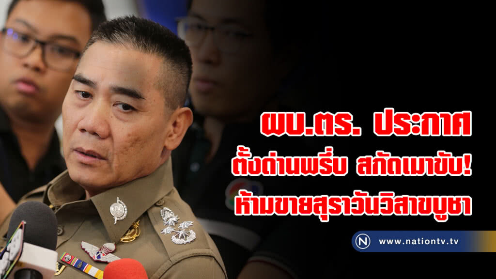 ผบ.ตร. ประกาศตั้งด่านพรึ่บ
สกัดเมาขับ!
ห้ามขายสุราวันวิสาขบูชา