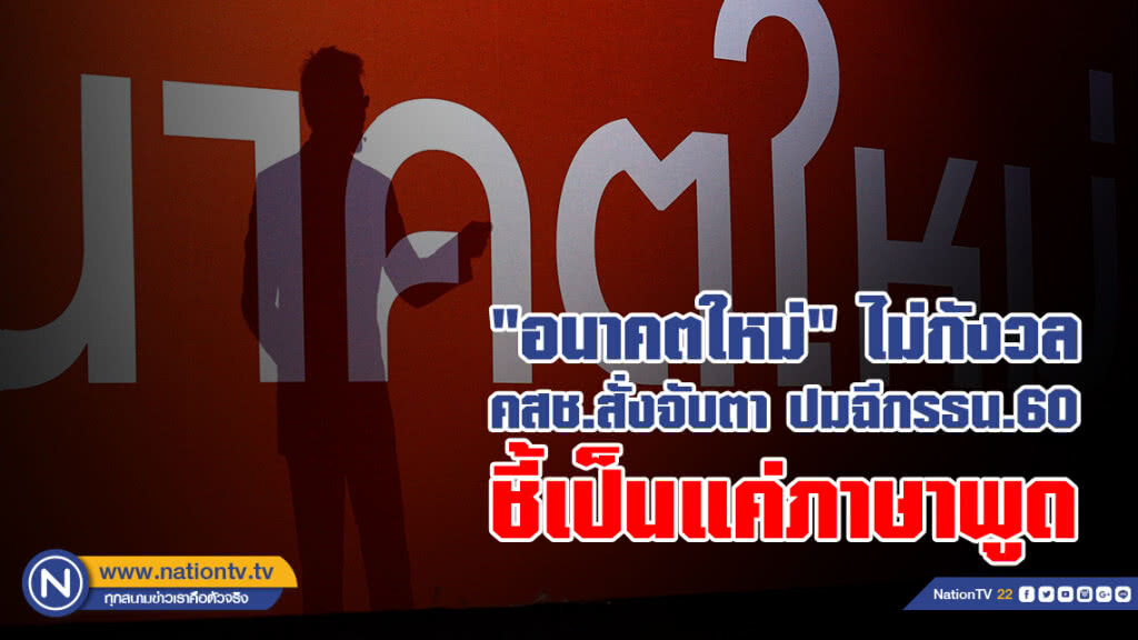 "อนาคตใหม่" ไม่กังวล 
คสช.สั่งจับตา ปมฉีกรธน.60
ชี้เป็นแค่ภาษาพูด