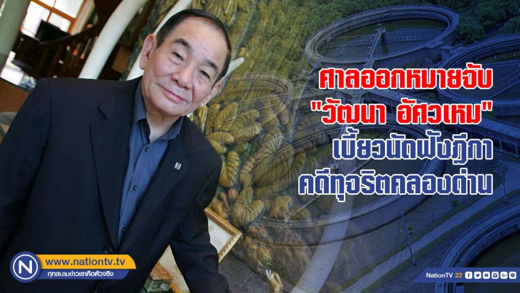 ศาลออกหมายจับ "วัฒนา อัศวเหม"-3 กก.บริษัทก่อสร้าง เบี้ยวนัดฟังฎีกาคดีทุจริตคลองด่าน