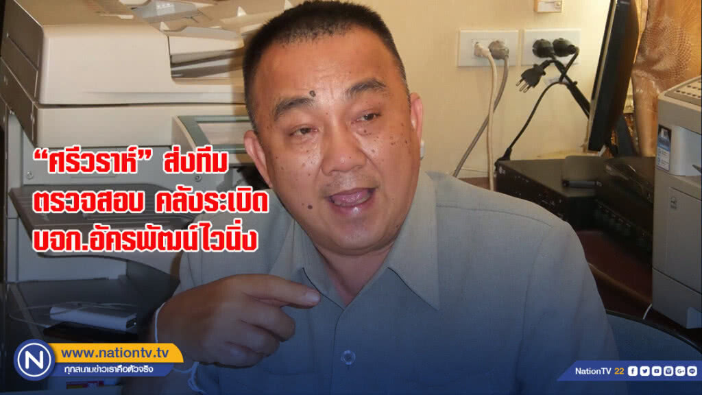"ศรีวราห์" ส่งทีมตรวจสอบ คลังระเบิด บจก.อัครพัฒน์ไวนิ่ง