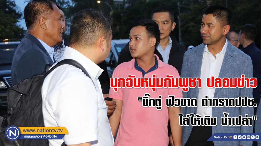 บุกจับหนุ่มกัมพูชา ปลอมข่าว "บิ๊กตู่ ฟิวขาด ด่ากราดปปช. ไล่ให้เติม น้ำเปล่า" คุมตัวส่งปอท.