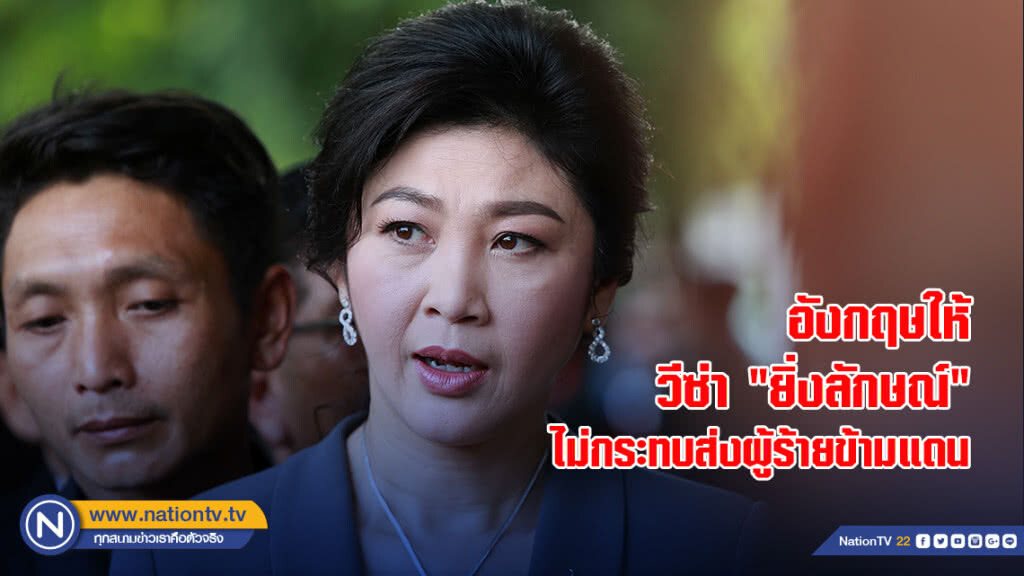 อังกฤษให้วีซ่า "ยิ่งลักษณ์" ไม่กระทบส่งผู้ร้ายข้ามแดน