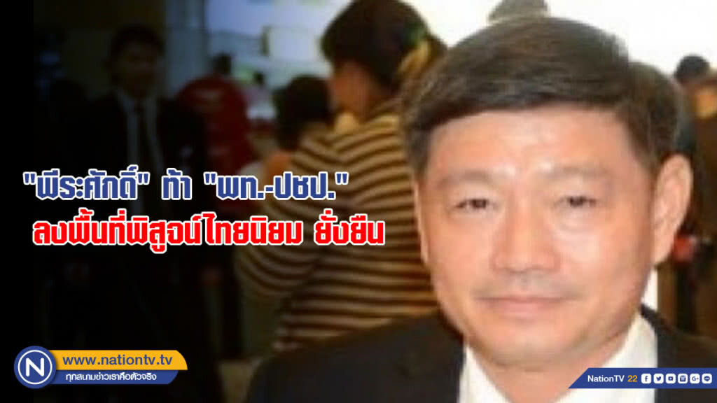 "พีระศักดิ์" ท้า "พท.-ปชป." ลงพื้นที่พิสูจน์ไทยนิยม ยั่งยืน