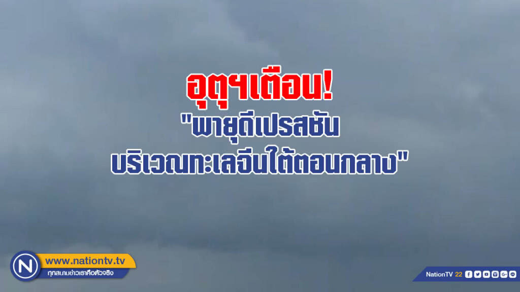 อุตุฯเตือน! "พายุดีเปรสชัน บริเวณทะเลจีนใต้ตอนกลาง"