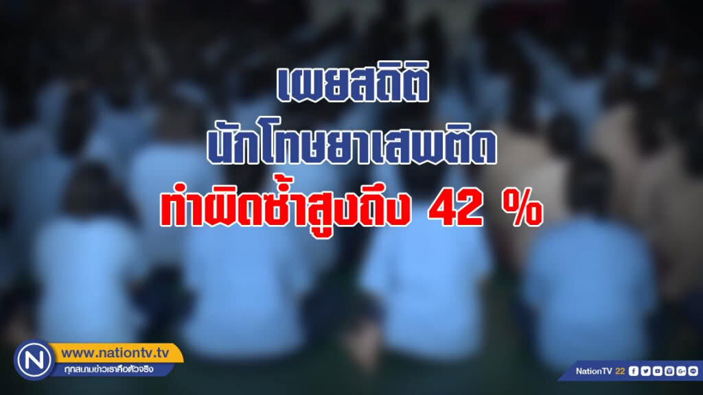 เผยสถิตินักโทษยาเสพติดทำผิดซ้ำสูงถึง 42 % เผยสถิตินักโทษยาเสพติดทำผิดซ้ำสูงถึง 42 %