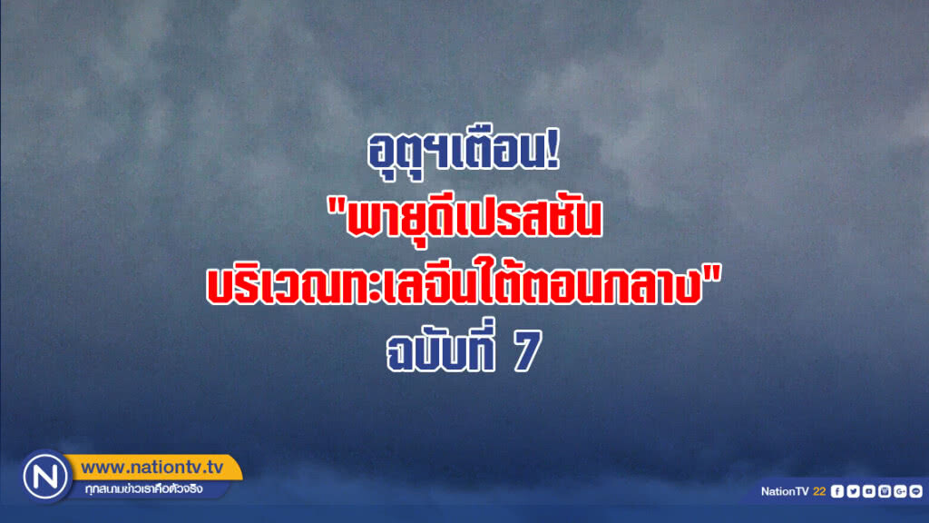 อุตุฯเตือน! "พายุดีเปรสชัน บริเวณทะเลจีนใต้ตอนกลาง" ฉบับที่ 7 อุตุฯเตือน! "พายุดีเปรสชัน บริเวณทะเลจีนใต้ตอนกลาง" ฉบับที่ 7