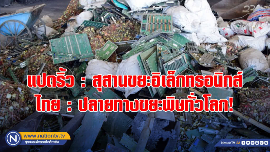 แปดริ้ว : สุสานขยะอิเล็กทรอนิกส์ ไทย : ปลายทางขยะพิษทั่วโลก!