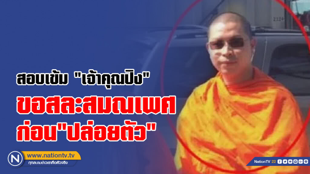 กองปราบสอบเข้ม "เจ้าคุณปิง"
ขอสละสมณเพศ อับอาย!!พฤติกรรมไม่เหมาะสม ก่อน"ปล่อยตัว"