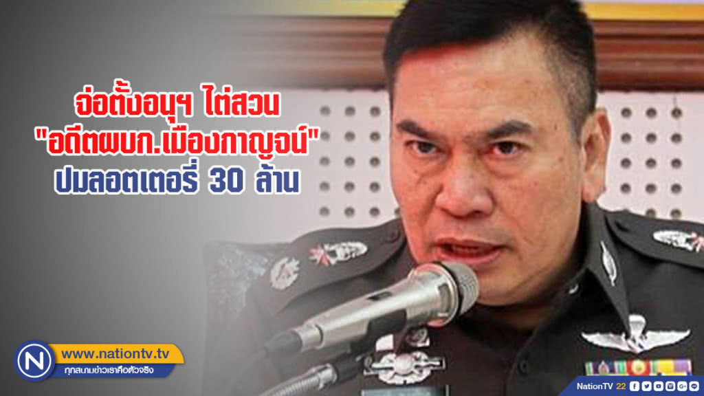 ป.ป.ช. จ่อตั้งอนุฯ ไต่สวน "อดีตผบก.เมืองกาญจน์" ปมลอตเตอรี่ 30 ล้าน พรุ่งนี้