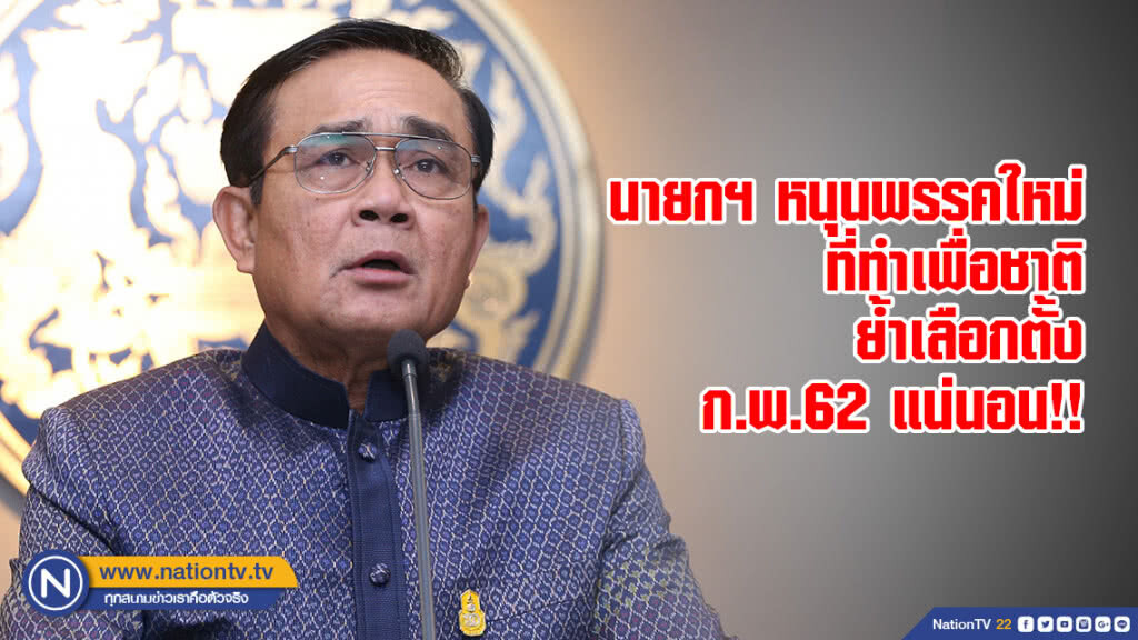 นายกฯ หนุนพรรคใหม่ที่ทำเพื่อชาติ ย้ำเลือกตั้ง ก.พ.62 แน่นอน!!