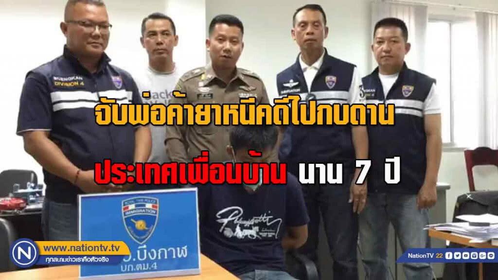 จับ! พ่อค้ายานรกหนีคดีไปกบดานประเทศเพื่อนบ้าน "นาน 7 ปี"