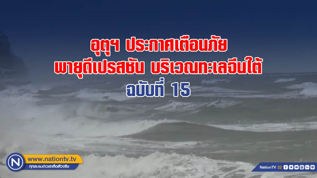 อุตุฯ ประกาศเตือนภัย พายุดีเปรสชัน บริเวณทะเลจีนใต้ ฉบับที่ 15