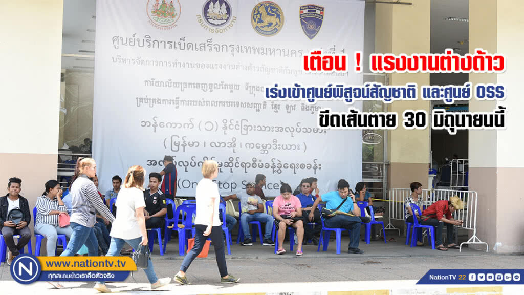 เตือน ! แรงงานต่างด้าวเร่งเข้าศูนย์พิสูจน์สัญชาติ และศูนย์ OSS ขีดเส้นตาย 30 มิถุนายนนี้
