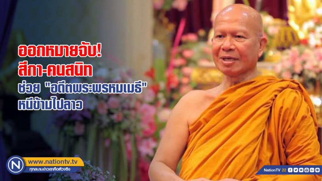 ออกหมายจับสีกาและคนสนิท ช่วยเหลือ "อดีตพระพรหมเมธี" หลบหนีข้ามไปประเทศลาว