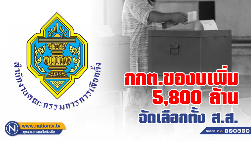 กกต.ของบเพิ่ม 5,800 ล้าน จัดเลือกตั้ง ส.ส.อ้างสนองภารกิจตามรัฐธรรมนูญ