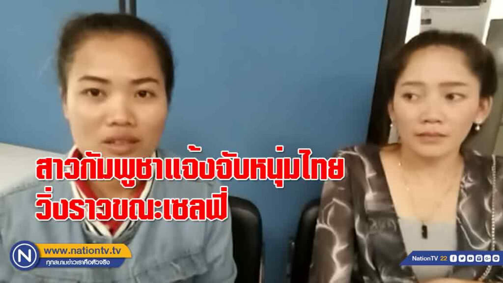 2สาวชาวกัมพูชาแจ้งถูกหนุ่มไทย "วิ่งราว" ทรัพย์ขณะเซลฟี่