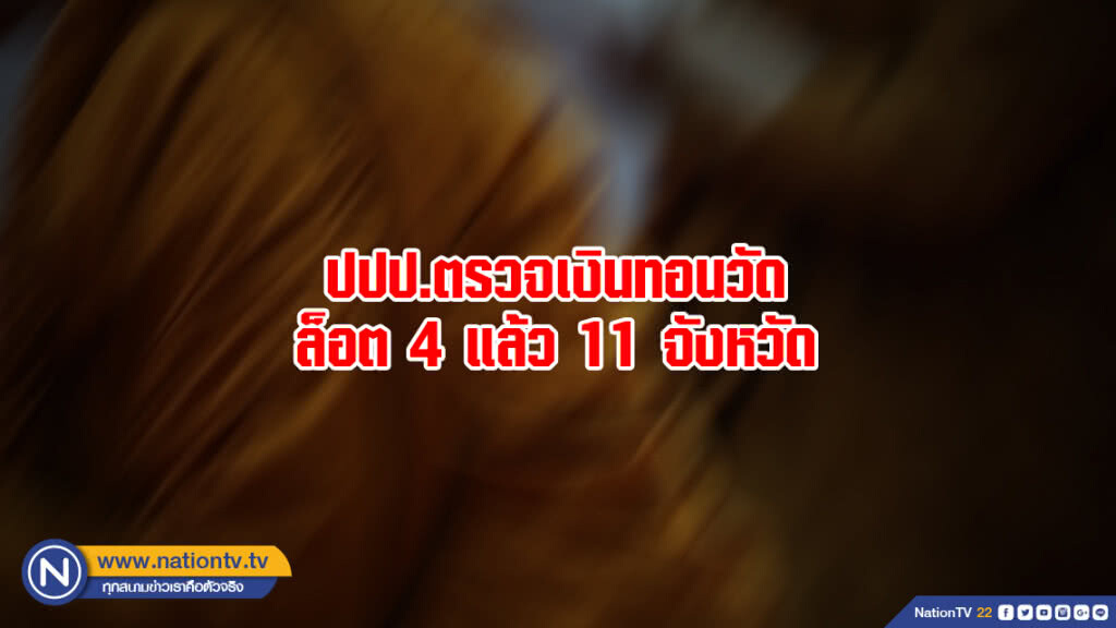 ปปป.ตรวจเงินทอนวัดล็อต 4 แล้ว 11 จังหวัด ปปป.ตรวจเงินทอนวัดล็อต 4 แล้ว 11 จังหวัด