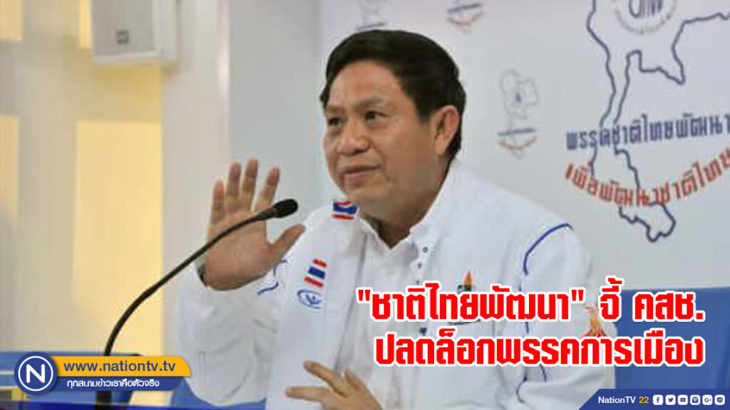"ชาติไทยพัฒนา" จี้ คสช.ปลดล็อกพรรคการเมือง