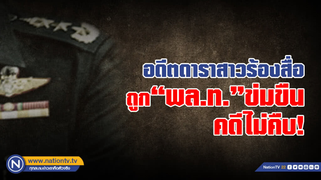 สาวอดีตดาราร้องสื่อหวั่นไม่ได้รับความเป็นธรรม เหตุคดีถูกนายทหารยศ"พล.ท."ข่มขืนไม่คืบ