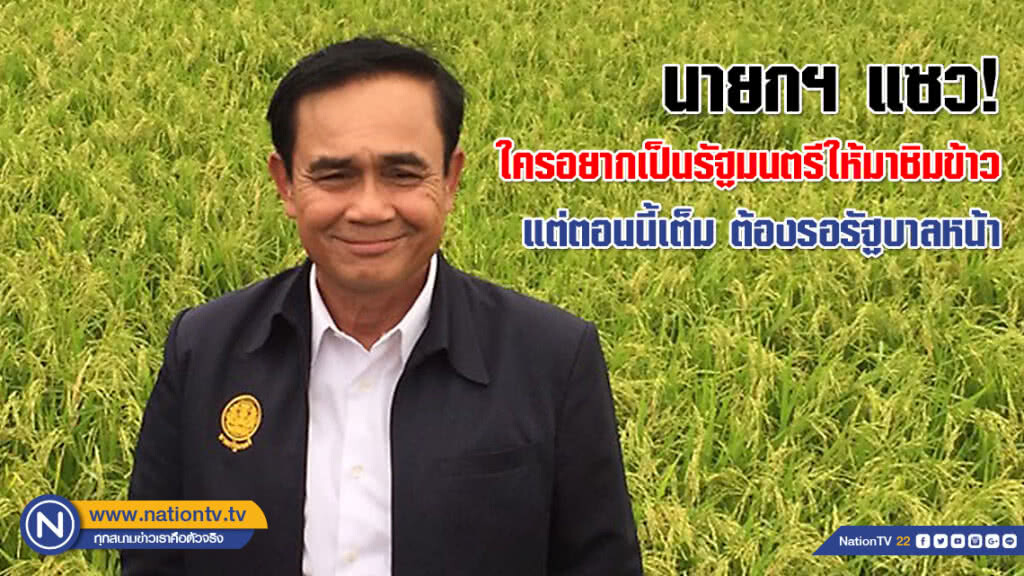 นายกฯ แซว! ใครอยากเป็นรัฐมนตรีให้มาชิมข้าว แต่ตอนนี้เต็ม ต้องรอรัฐบาลหน้า นายกฯ แซว! ใครอยากเป็นรัฐมนตรีให้มาชิมข้าว แต่ตอนนี้เต็ม ต้องรอรัฐบาลหน้า