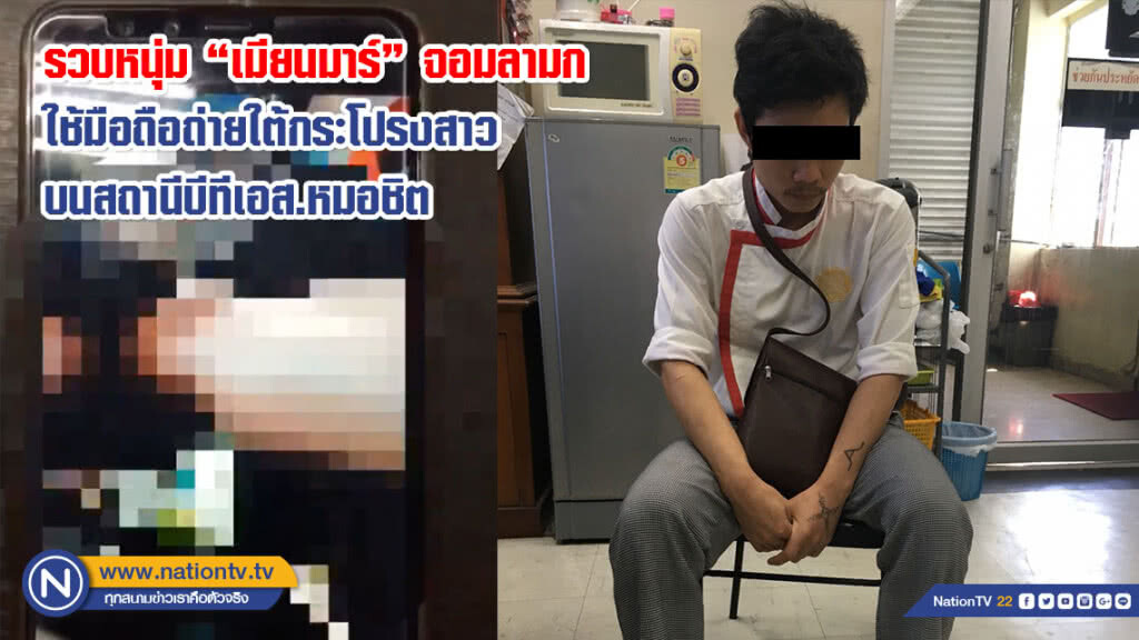 รวบหนุ่ม "เมียนมาร์" จอมลามก ใช้มือถือถ่ายใต้กระโปรงสาว บนสถานีบีทีเอส.หมอชิต