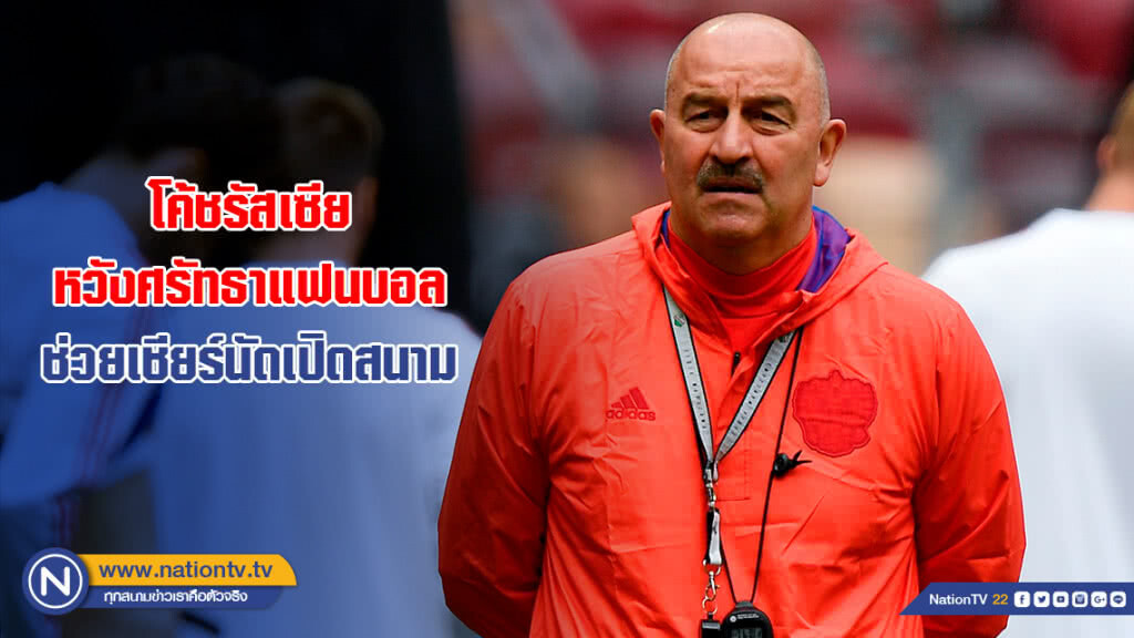 โค้ชรัสเซียหวังศรัทธาแฟนบอลช่วยเชียร์นัดเปิดสนาม โค้ชรัสเซียหวังศรัทธาแฟนบอลช่วยเชียร์นัดเปิดสนาม