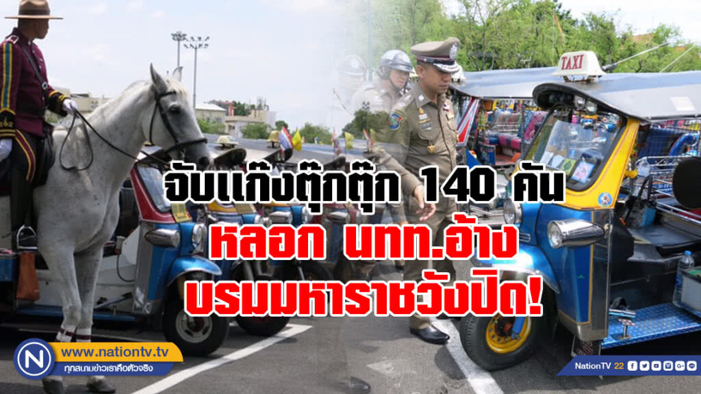 จับเเก๊ง"ตุ๊กตุ๊ก" 140 คันหลอกนทท.อ้างบรมมหาราชวังปิด!