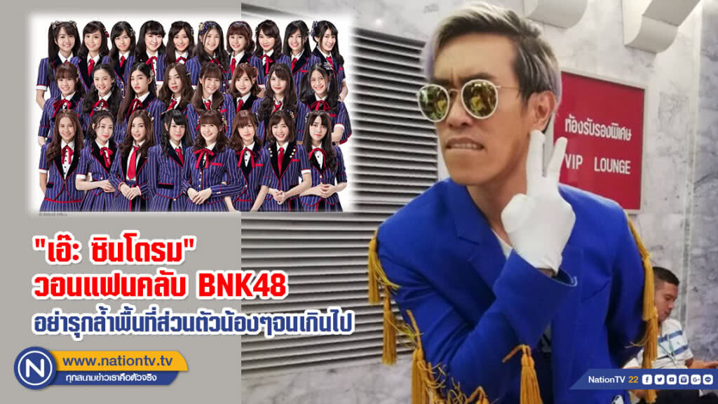 "เอ๊ะ ซินโดรม" วอนแฟนคลับ BNK48 อย่ารุกล้ำพื้นที่ส่วนตัวน้องๆจนเกินไป