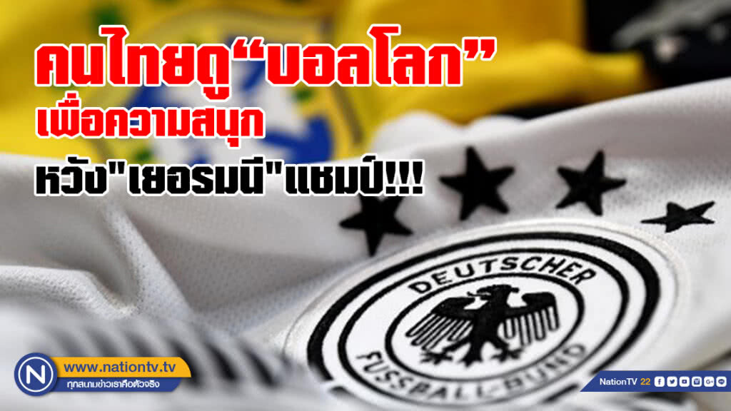 คนไทยดูบอลโลก
เพื่อความสนุก 
หวัง"เยอรมนี"แชมป์