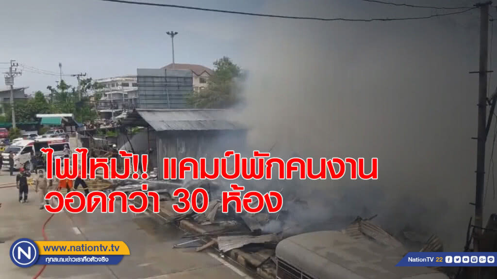 ไฟไหม้!! แคมป์พักคนงาน วอดกว่า 30 ห้อง