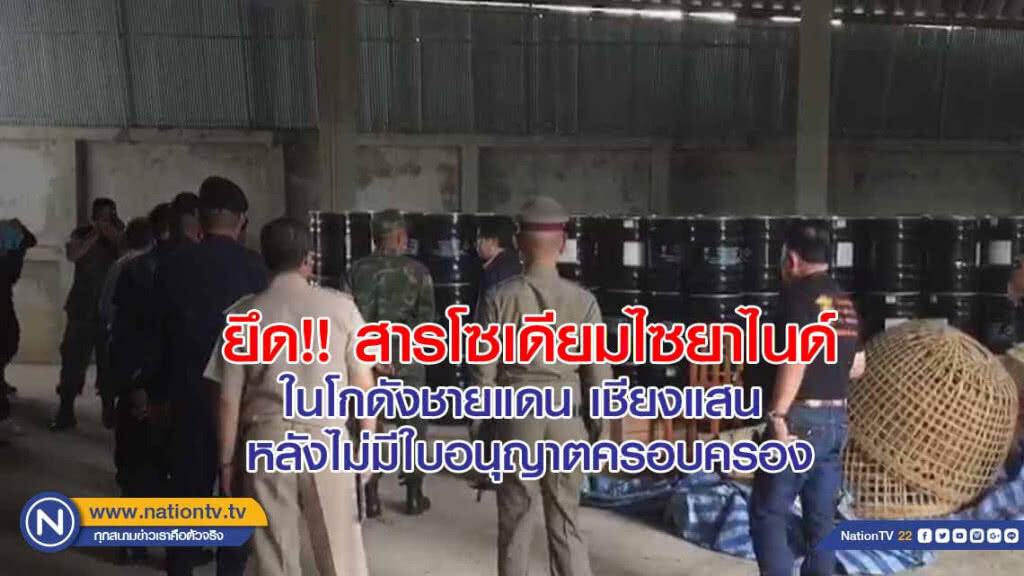 ยึด!! สารโซเดียมไซยาไนด์ ในโกดังชายแดน เชียงแสน  หลังไม่มีใบอนุญาต