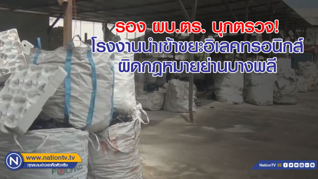 รอง ผบ.ตร. บุกตรวจ! โรงงานนำเข้าขยะอิเล็กทรอนิกส์ ผิดกฎหมายย่านบางพลี
