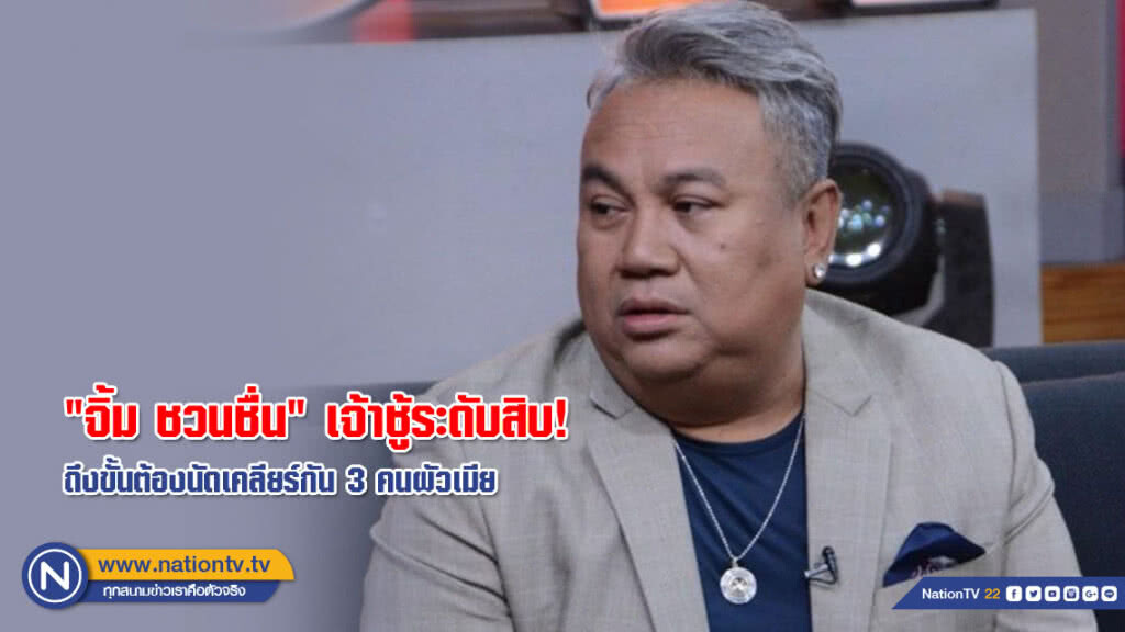 เปิดใจ "จิ้ม ชวนชื่น" เจ้าชู้ระดับสิบ! ถึงขั้นฝ่ายหญิงไม่ยอมเลิกรา ต้องนัดเคลียร์กัน 3 คนผัวเมีย