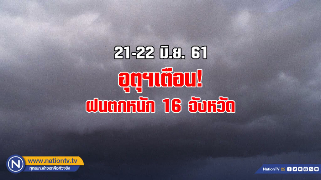 21-22 มิ.ย. อุตุฯเตือน ฝนตกหนัก 16 จังหวัด