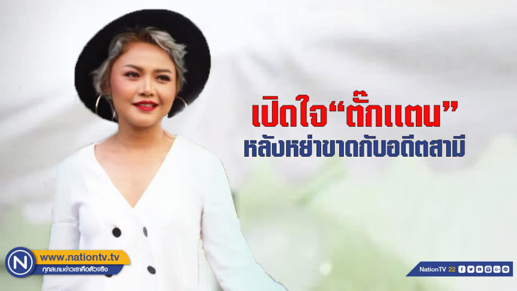 (คลิป) เปิดใจ "ตั๊กเเตน" หลังหย่าขาดกับอดีตสามี