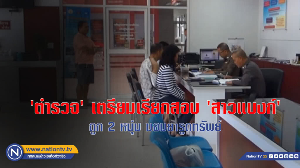 'ตำรวจ' เตรียมเรียกสอบ 'สาวแบงก์' ถูก 2 หนุ่ม มอมยารูดทรัพย์