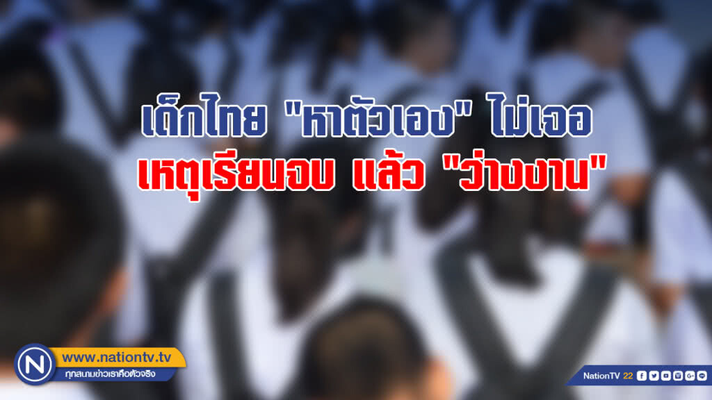 เด็กไทย "หาตัวเอง" ไม่เจอ เหตุเรียนจบ แล้ว "ว่างงาน"