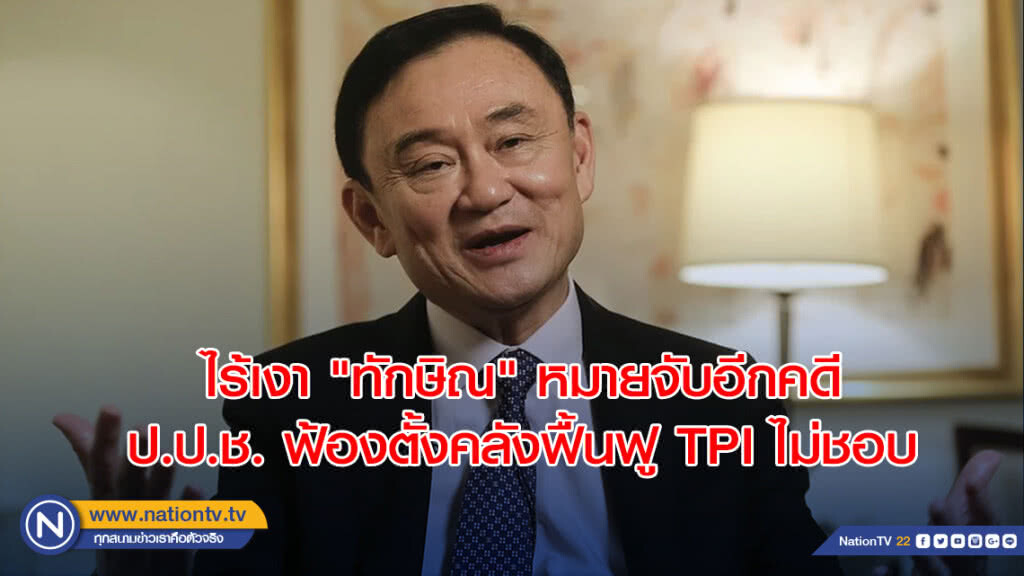ไร้เงา "ทักษิณ" หมายจับอีกคดี ป.ป.ช. ฟ้องตั้งคลังฟื้นฟู TPI ไม่ชอบ