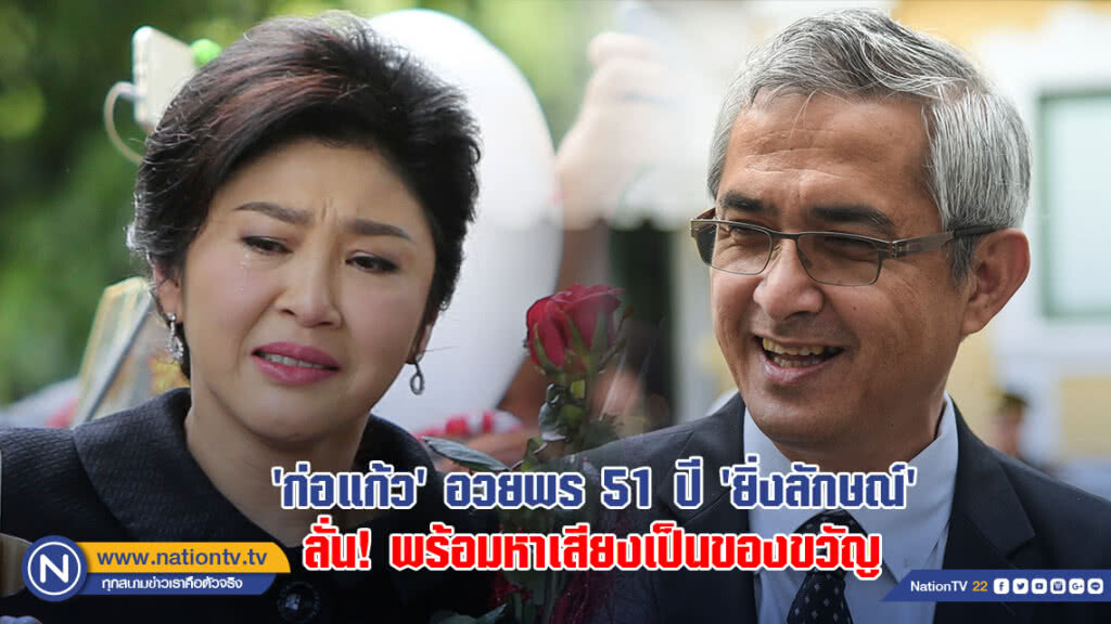 "ก่อแก้ว" อวยพร 51 ปี "ยิ่งลักษณ์" ลั่นพร้อมหาเสียงเป็นของขวัญ