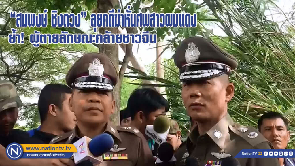 "สมพงษ์ ชิงดวง" ลุยคดีฆ่าหั่นศพสาวผมแดง ย้ำผู้ตายลักษณะคล้ายชาวจีน(มีคลิป)