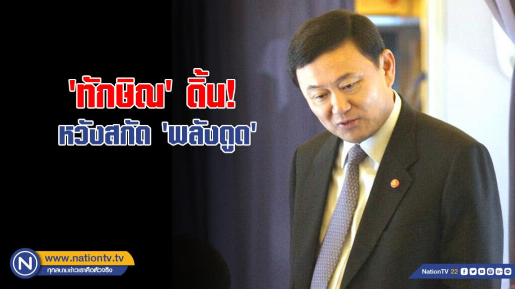'ทักษิณ' ดิ้น! หวังสกัด 'พลังดูด'